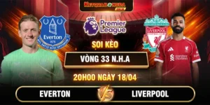 Soi Kèo Everton Vs Liverpool 20h00 18/04 Vòng 33 Ngoại Hạng Anh